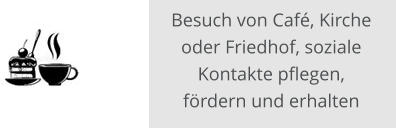 Besuch von Café, Kirche oder Friedhof, soziale Kontakte pflegen, fördern und erhalten