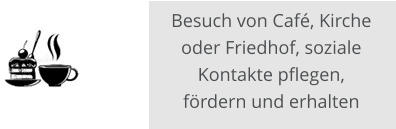 Besuch von Café, Kirche oder Friedhof, soziale Kontakte pflegen, fördern und erhalten